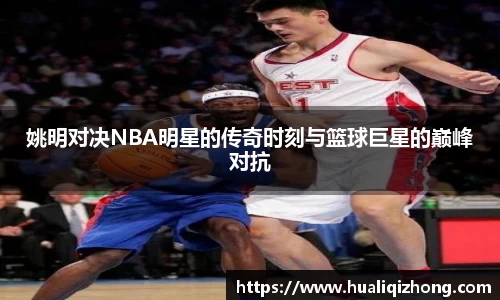 姚明对决NBA明星的传奇时刻与篮球巨星的巅峰对抗