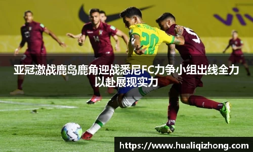 亚冠激战鹿岛鹿角迎战悉尼FC力争小组出线全力以赴展现实力