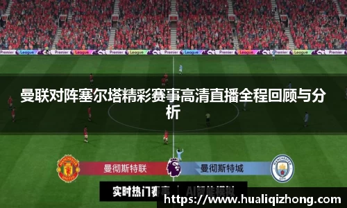 曼联对阵塞尔塔精彩赛事高清直播全程回顾与分析