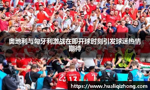 奥地利与匈牙利激战在即开球时刻引发球迷热情期待