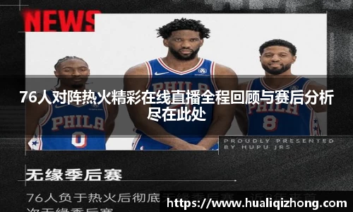 76人对阵热火精彩在线直播全程回顾与赛后分析尽在此处
