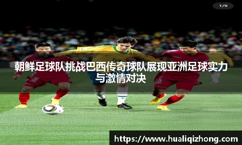 朝鲜足球队挑战巴西传奇球队展现亚洲足球实力与激情对决